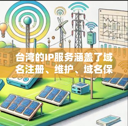 台湾的IP服务涵盖了域名注册、维护、域名保护、技术支持等多个方面。以下是关于台湾IP服务的详细信息 台湾的IP服务涵盖了域名注册、维护、域名保护、技术支持等多个方面。以下是关于台湾IP服务的详细信息