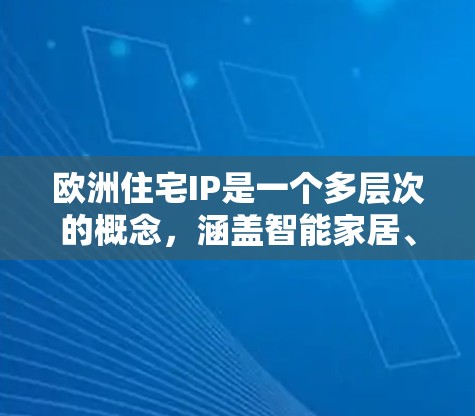欧洲住宅IP是一个多层次的概念,涵盖智能家居、能源管理、数据安全等多个方面。以下是对欧洲住宅IP的详细分析 欧洲住宅IP是一个多层次的概念,涵盖智能家居、能源管理、数据安全等多个方面。以下是对欧洲住宅IP的详细分析