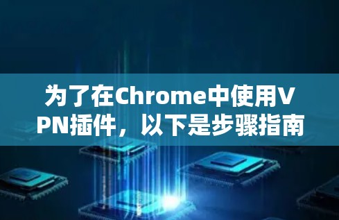 为了在Chrome中使用VPN插件,以下是步骤指南 为了在Chrome中使用VPN插件,以下是步骤指南