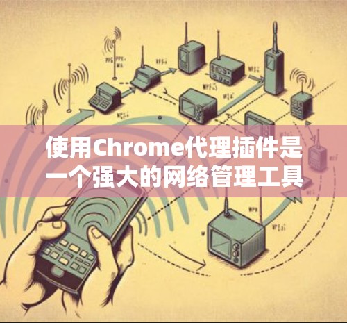 使用Chrome代理插件是一个强大的网络管理工具,能够帮助用户实现多种网络功能。以下是逐步指南,指导用户如何选择、安装和配置代理插件,以及如何有效地使用它 使用Chrome代理插件是一个强大的网络管理工具,能够帮助用户实现多种网络功能。以下是逐步指南,指导用户如何选择、安装和配置代理插件,以及如何有效地使用它