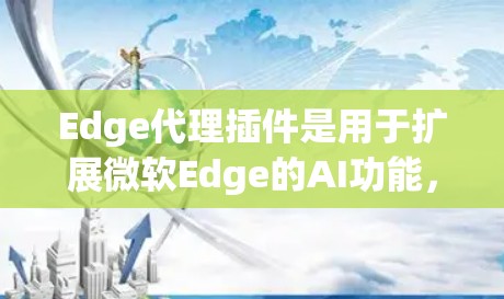 Edge代理插件是用于扩展微软Edge的AI功能,允许开发者创建和集成自定义AI模型,提升处理复杂任务的能力。以下是关于Edge代理插件的详细步骤指南 Edge代理插件是用于扩展微软Edge的AI功能,允许开发者创建和集成自定义AI模型,提升处理复杂任务的能力。以下是关于Edge代理插件的详细步骤指南