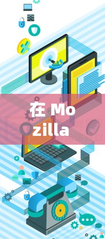 在 Mozilla Firefox 中设置代理服务器可以帮助你通过指定的代理IP和端口来访问互联网。以下是设置Firefox代理服务器的步骤