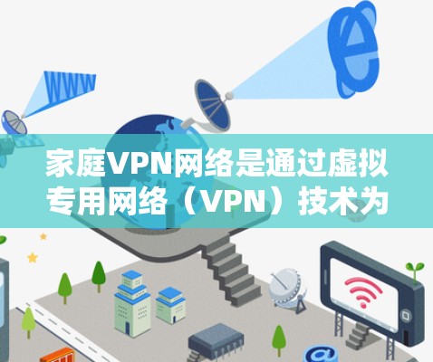 家庭VPN网络是通过虚拟专用网络(VPN)技术为家庭成员提供安全、可靠的网络连接的一种解决方案。以下是关于家庭VPN网络的详细介绍 家庭VPN网络是通过虚拟专用网络(VPN)技术为家庭成员提供安全、可靠的网络连接的一种解决方案。以下是关于家庭VPN网络的详细介绍