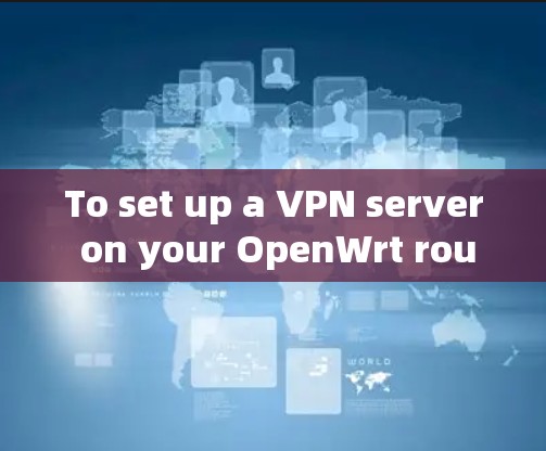 To set up a VPN server on your OpenWrt router,follow these organized steps: