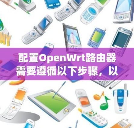 配置OpenWrt路由器需要遵循以下步骤,以确保网络的稳定性和安全性。以下分步说明 配置OpenWrt路由器需要遵循以下步骤,以确保网络的稳定性和安全性。以下分步说明