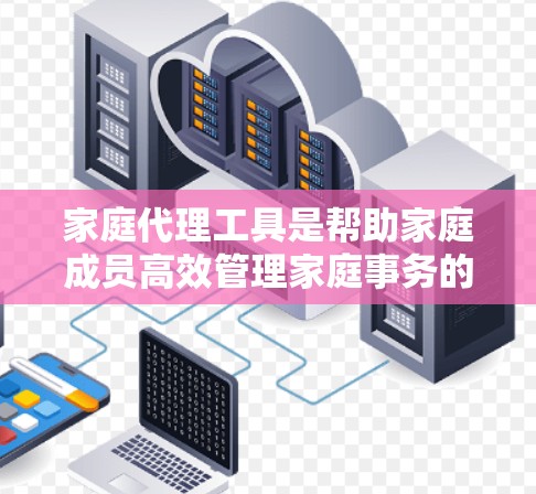 家庭代理工具是帮助家庭成员高效管理家庭事务的重要资源,涵盖了多个方面的应用,从财务到法律,从沟通到健康。以下是对这些工具的详细分类和建议 家庭代理工具是帮助家庭成员高效管理家庭事务的重要资源,涵盖了多个方面的应用,从财务到法律,从沟通到健康。以下是对这些工具的详细分类和建议