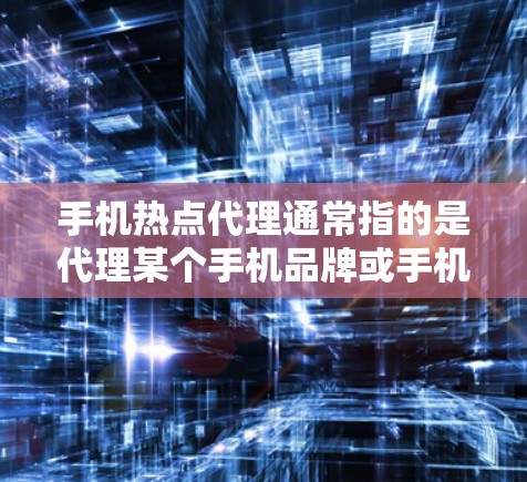 手机热点代理通常指的是代理某个手机品牌或手机相关产品的业务,或者是提供手机热点服务(如移动数据或Wi-Fi热点服务)的代理权。以下是关于手机热点代理的一些关键点 手机热点代理通常指的是代理某个手机品牌或手机相关产品的业务,或者是提供手机热点服务(如移动数据或Wi-Fi热点服务)的代理权。以下是关于手机热点代理的一些关键点