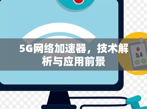 5G网络加速器,技术解析与应用前景 5G网络加速器,技术解析与应用前景