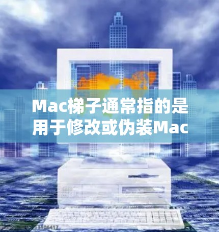 Mac梯子通常指的是用于修改或伪装Mac地址的工具，常用于在某些网络环境中隐藏或更改Mac地址。以下是一些常用Mac梯子工具及其使用教程