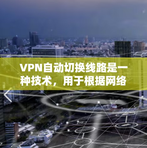 VPN自动切换线路是一种技术,用于根据网络环境的变化自动选择最优的服务器以确保连接的稳定性和速度。以下是对这一技术的详细分析 VPN自动切换线路是一种技术,用于根据网络环境的变化自动选择最优的服务器以确保连接的稳定性和速度。以下是对这一技术的详细分析