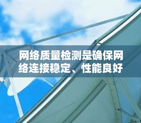 网络质量检测是确保网络连接稳定、性能良好的重要步骤。以下是一些常用的网络质量检测方法和工具