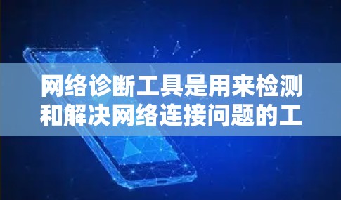 网络诊断工具是用来检测和解决网络连接问题的工具,常见的网络诊断工具包括 网络诊断工具是用来检测和解决网络连接问题的工具,常见的网络诊断工具包括
