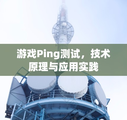 游戏Ping测试，技术原理与应用实践
