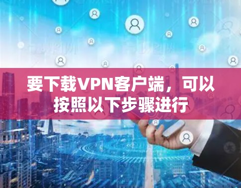 要下载VPN客户端，可以按照以下步骤进行