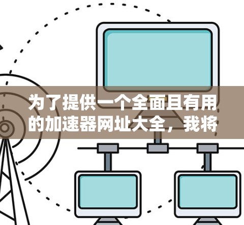 为了提供一个全面且有用的加速器网址大全,我将其整理为以下几个部分,每个部分包含相关的资源链接 为了提供一个全面且有用的加速器网址大全,我将其整理为以下几个部分,每个部分包含相关的资源链接
