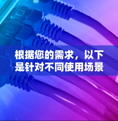 根据您的需求,以下是针对不同使用场景的VPN应用推荐 根据您的需求,以下是针对不同使用场景的VPN应用推荐