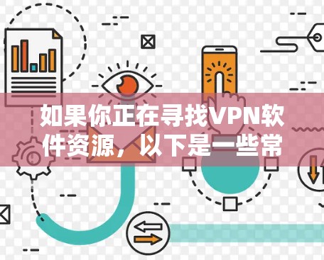 如果你正在寻找VPN软件资源,以下是一些常用的VPN软件及其资源链接。请注意,部分资源可能需要通过合法渠道获取,确保你遵守相关法律法规 如果你正在寻找VPN软件资源,以下是一些常用的VPN软件及其资源链接。请注意,部分资源可能需要通过合法渠道获取,确保你遵守相关法律法规