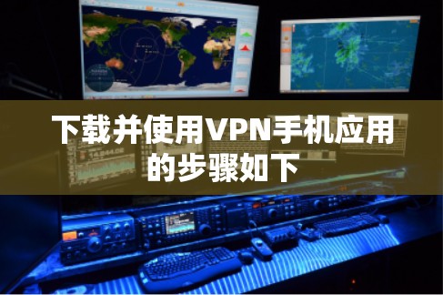 下载并使用VPN手机应用的步骤如下 下载并使用VPN手机应用的步骤如下