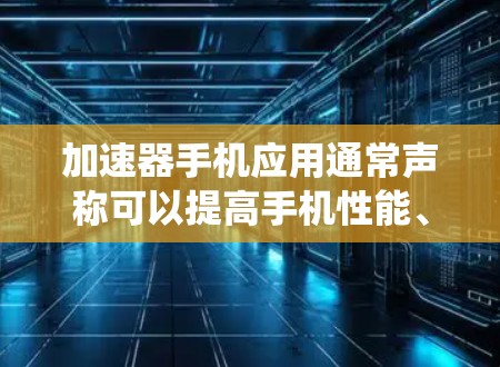加速器手机应用通常声称可以提高手机性能、速度或电池寿命,但这些应用可能会对手机系统造成损害,导致手机运行异常或无法正常使用。因此,建议谨慎对待这些应用,并采取以下措施 加速器手机应用通常声称可以提高手机性能、速度或电池寿命,但这些应用可能会对手机系统造成损害,导致手机运行异常或无法正常使用。因此,建议谨慎对待这些应用,并采取以下措施
