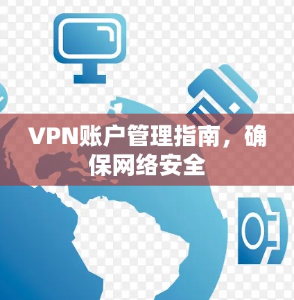 VPN账户管理指南,确保网络安全 VPN账户管理指南,确保网络安全