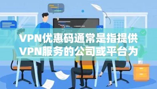 VPN优惠码通常是指提供VPN服务的公司或平台为用户提供的折扣券或优惠代码,用户可以通过这些优惠码在购买VPN服务时享受折扣或赠送额外服务。是否能找到合适的VPN优惠码取决于以下几点 VPN优惠码通常是指提供VPN服务的公司或平台为用户提供的折扣券或优惠代码,用户可以通过这些优惠码在购买VPN服务时享受折扣或赠送额外服务。是否能找到合适的VPN优惠码取决于以下几点