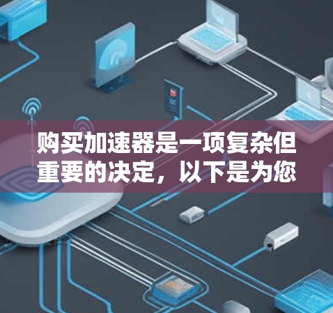 购买加速器是一项复杂但重要的决定,以下是为您量身定制的购买指南 购买加速器是一项复杂但重要的决定,以下是为您量身定制的购买指南