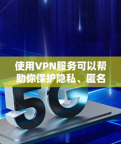使用VPN服务可以帮助你保护隐私、匿名访问网站或加密网络连接。以下是一些常见问题和建议 使用VPN服务可以帮助你保护隐私、匿名访问网站或加密网络连接。以下是一些常见问题和建议