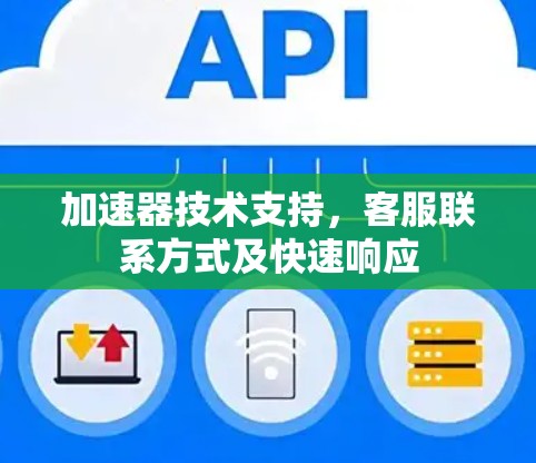 加速器技术支持,客服联系方式及快速响应 加速器技术支持,客服联系方式及快速响应