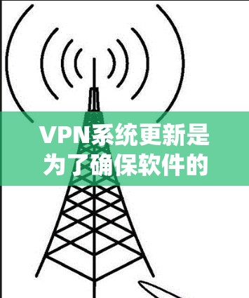 VPN系统更新是为了确保软件的安全性、性能和功能的提升,同时保护用户隐私。以下是详细的步骤和建议 VPN系统更新是为了确保软件的安全性、性能和功能的提升,同时保护用户隐私。以下是详细的步骤和建议
