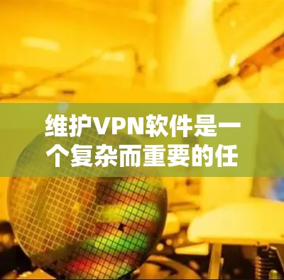 维护VPN软件是一个复杂而重要的任务,涉及多个方面以确保其稳定性、安全性和可靠性。以下是对维护VPN软件的全面总结 维护VPN软件是一个复杂而重要的任务,涉及多个方面以确保其稳定性、安全性和可靠性。以下是对维护VPN软件的全面总结