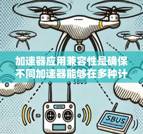 加速器应用兼容性是确保不同加速器能够在多种计算环境中协同工作的关键因素。以下是对加速器应用兼容性的详细分析 加速器应用兼容性是确保不同加速器能够在多种计算环境中协同工作的关键因素。以下是对加速器应用兼容性的详细分析