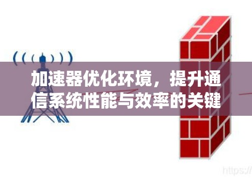 加速器优化环境,提升通信系统性能与效率的关键 加速器优化环境,提升通信系统性能与效率的关键