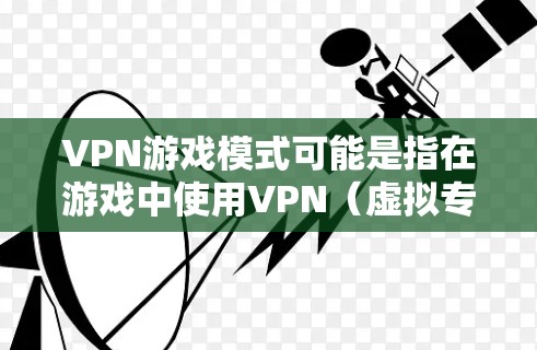 VPN游戏模式可能是指在游戏中使用VPN(虚拟专用网络)来提高游戏体验或保护隐私的方式。以下是一些可能的解释和注意事项 VPN游戏模式可能是指在游戏中使用VPN(虚拟专用网络)来提高游戏体验或保护隐私的方式。以下是一些可能的解释和注意事项