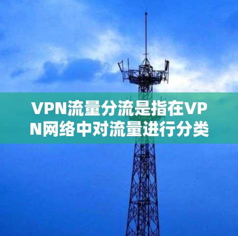 VPN流量分流是指在VPN网络中对流量进行分类、分配和管理,以优化网络性能、提高吞吐量、降低延迟或确保关键数据优先传输的过程。以下是VPN流量分流的关键点和常见方法 VPN流量分流是指在VPN网络中对流量进行分类、分配和管理,以优化网络性能、提高吞吐量、降低延迟或确保关键数据优先传输的过程。以下是VPN流量分流的关键点和常见方法