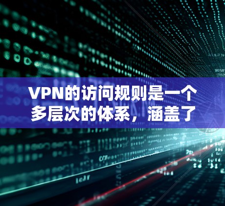 VPN的访问规则是一个多层次的体系,涵盖了用户权限、设备要求、网络限制、安全认证、隐私保护等多个方面。以下是对这些规则的详细分述 VPN的访问规则是一个多层次的体系,涵盖了用户权限、设备要求、网络限制、安全认证、隐私保护等多个方面。以下是对这些规则的详细分述