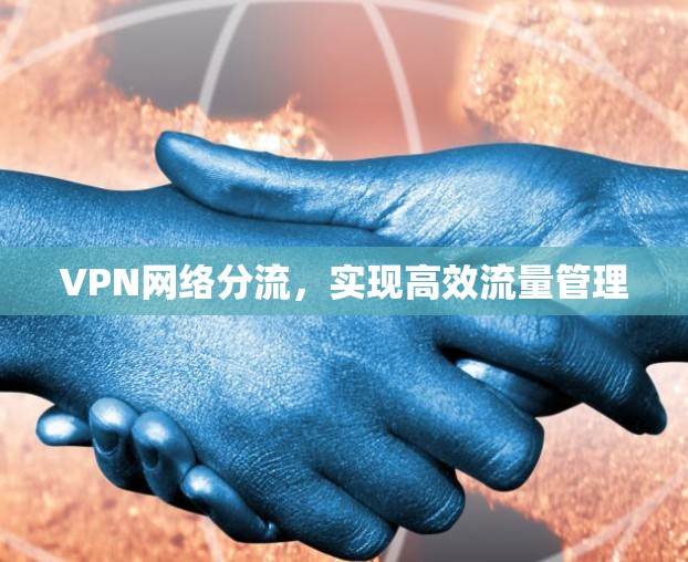 VPN网络分流,实现高效流量管理 VPN网络分流,实现高效流量管理