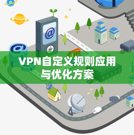 VPN自定义规则应用与优化方案 VPN自定义规则应用与优化方案