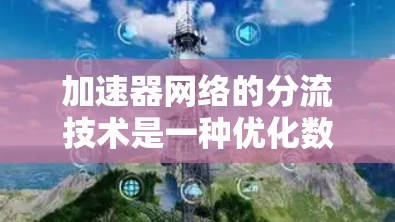 加速器网络的分流技术是一种优化数据传输路径的方法,通过智能路由和动态流量管理,以提高网络性能。以下是对加速器网络分流技术的详细分析 加速器网络的分流技术是一种优化数据传输路径的方法,通过智能路由和动态流量管理,以提高网络性能。以下是对加速器网络分流技术的详细分析