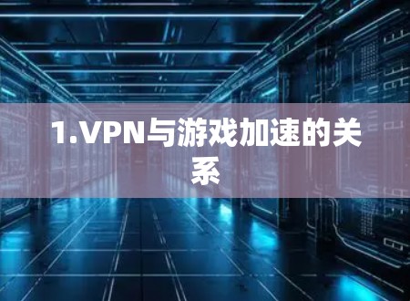 1.VPN与游戏加速的关系 1.VPN与游戏加速的关系