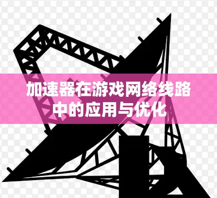 加速器在游戏网络线路中的应用与优化