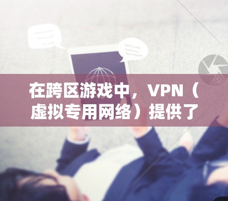 在跨区游戏中,VPN(虚拟专用网络)提供了多种优势,帮助玩家绕过地理限制、保护隐私和确保数据安全。以下是详细的解释 在跨区游戏中,VPN(虚拟专用网络)提供了多种优势,帮助玩家绕过地理限制、保护隐私和确保数据安全。以下是详细的解释