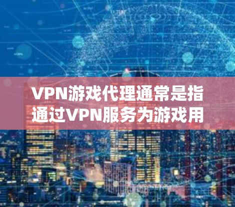 VPN游戏代理通常是指通过VPN服务为游戏用户提供代理服务,通常用于绕过地区限制、保护隐私或规避封禁。以下是一些关于VPN游戏代理的详细信息 VPN游戏代理通常是指通过VPN服务为游戏用户提供代理服务,通常用于绕过地区限制、保护隐私或规避封禁。以下是一些关于VPN游戏代理的详细信息