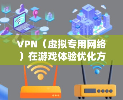 VPN（虚拟专用网络）在游戏体验优化方面有着重要作用，尤其是在需要绕过地区限制、降低延迟或避免IP封禁的情况下。以下是一些优化VPN游戏体验的方法和建议