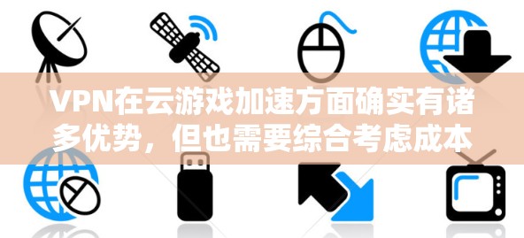 VPN在云游戏加速方面确实有诸多优势，但也需要综合考虑成本、稳定性和潜在风险。以下是对VPN在云游戏加速中的作用以及相关考虑因素的详细分析