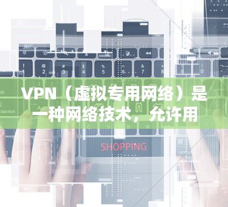 VPN（虚拟专用网络）是一种网络技术，允许用户通过互联网建立一个安全、隐私的通道，连接到一个远程的专用网络。对于云游戏网络，VPN可以提供以下几个主要优势