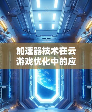加速器技术在云游戏优化中的应用与未来趋势分析