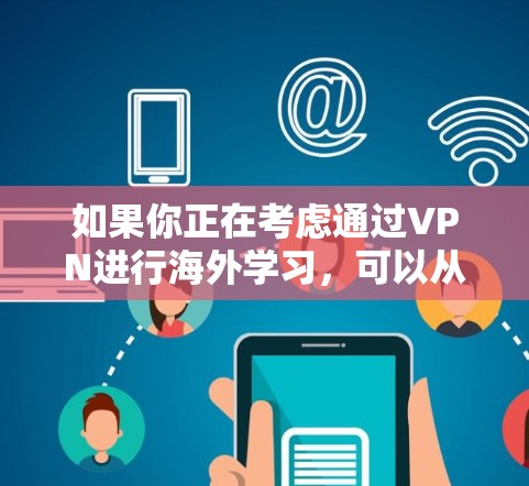 如果你正在考虑通过VPN进行海外学习，可以从以下几个方面了解更多信息