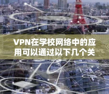 VPN在学校网络中的应用可以通过以下几个关键点来实现