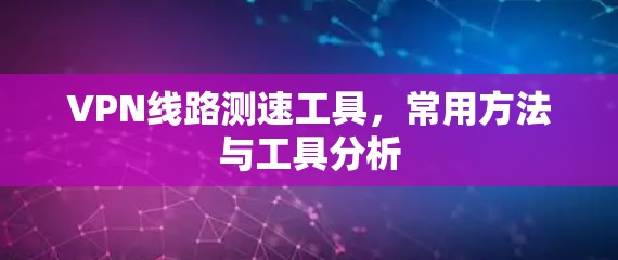 VPN线路测速工具，常用方法与工具分析