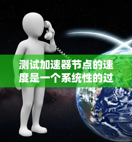 测试加速器节点的速度是一个系统性的过程，需要从多个方面进行考量和测试。以下是一个有条理的步骤指南，帮助您有效地测试加速器节点的性能